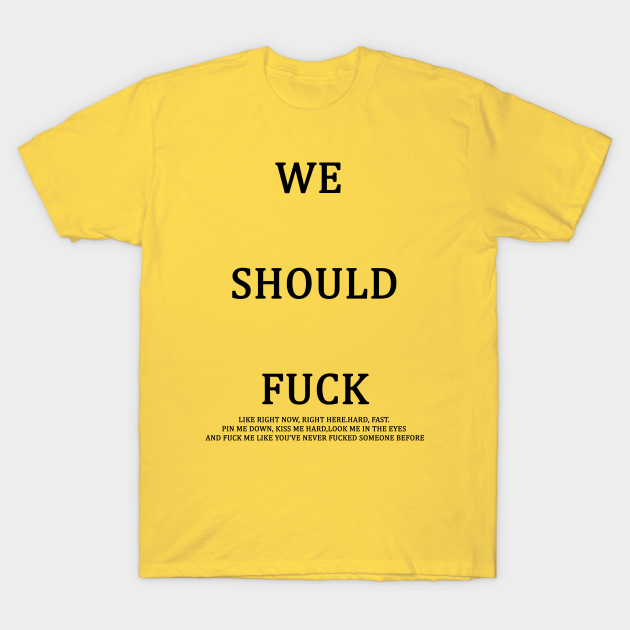 We Should Fuck Sex T Shirt Teepublic